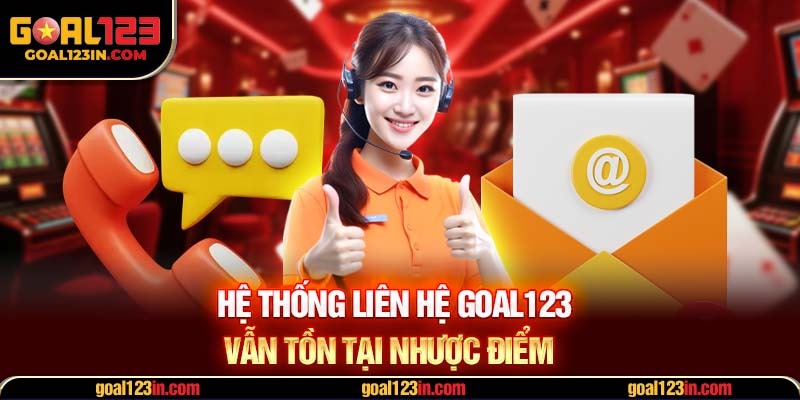 Hệ thống liên hệ GOAL123 vẫn tồn tại nhược điểm